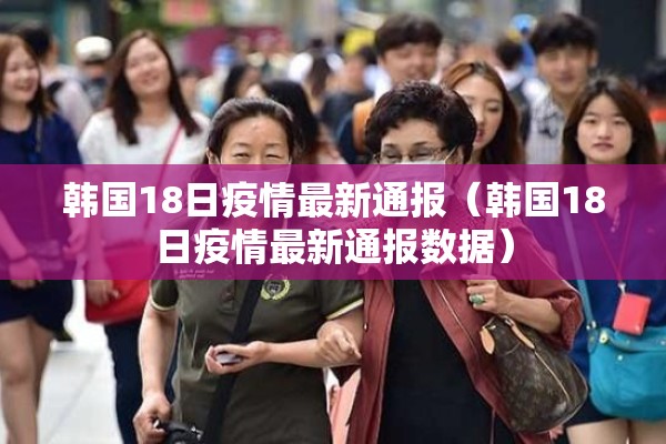 韩国18日疫情最新通报(韩国18日疫情最新通报数据) 韩国18日疫情最新通报(韩国18日疫情最新通报数据)
