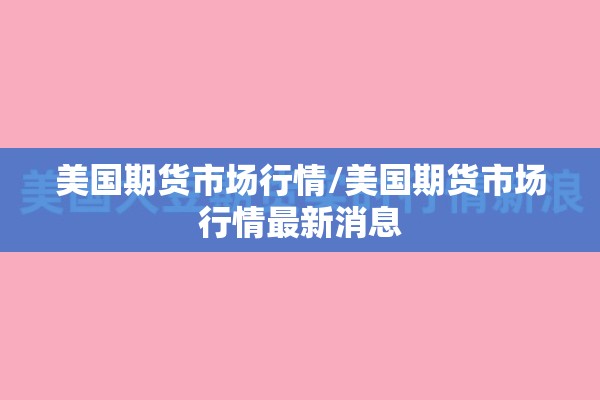 美国期货市场行情/美国期货市场行情最新消息 美国期货市场行情/美国期货市场行情最新消息