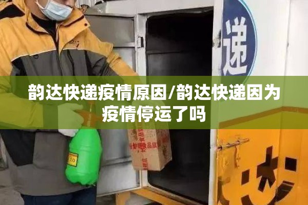 韵达快递疫情原因/韵达快递因为疫情停运了吗 韵达快递疫情原因/韵达快递因为疫情停运了吗