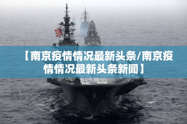 【南京疫情情况最新头条/南京疫情情况最新头条新闻】 【南京疫情情况最新头条/南京疫情情况最新头条新闻】