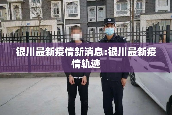 银川最新疫情新消息:银川最新疫情轨迹 银川最新疫情新消息:银川最新疫情轨迹