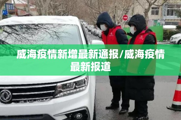 威海疫情新增最新通报/威海疫情最新报道 威海疫情新增最新通报/威海疫情最新报道