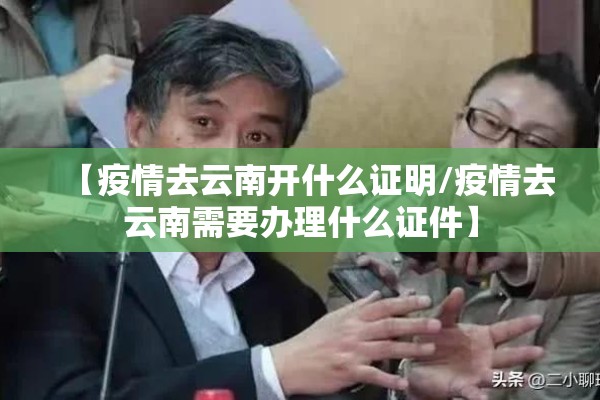 【疫情去云南开什么证明/疫情去云南需要办理什么证件】