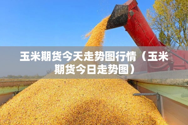 玉米期货今天走势图行情（玉米期货今日走势图）
