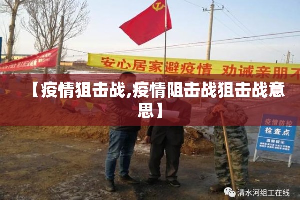 【疫情狙击战,疫情阻击战狙击战意思】 【疫情狙击战,疫情阻击战狙击战意思】
