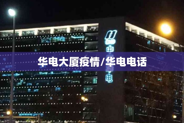 华电大厦疫情/华电电话 华电大厦疫情/华电电话