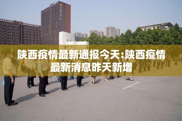 陕西疫情最新通报今天:陕西疫情最新消息昨天新增 陕西疫情最新通报今天:陕西疫情最新消息昨天新增
