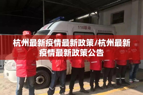 杭州最新疫情最新政策/杭州最新疫情最新政策公告 杭州最新疫情最新政策/杭州最新疫情最新政策公告