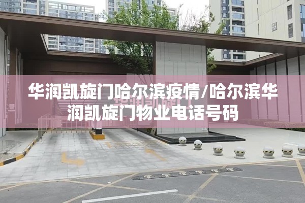 华润凯旋门哈尔滨疫情/哈尔滨华润凯旋门物业电话号码