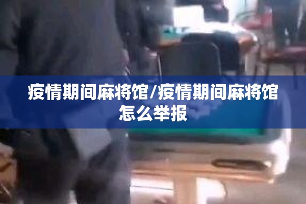 疫情期间麻将馆/疫情期间麻将馆怎么举报 疫情期间麻将馆/疫情期间麻将馆怎么举报