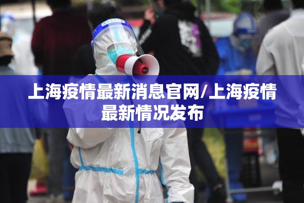 上海疫情最新消息官网/上海疫情最新情况发布 上海疫情最新消息官网/上海疫情最新情况发布