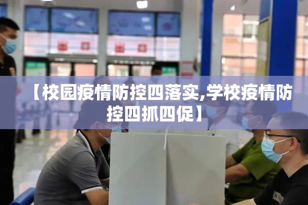 【校园疫情防控四落实,学校疫情防控四抓四促】 【校园疫情防控四落实,学校疫情防控四抓四促】