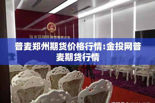 普麦郑州期货价格行情:金投网普麦期货行情 普麦郑州期货价格行情:金投网普麦期货行情