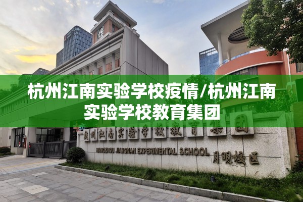 杭州江南实验学校疫情/杭州江南实验学校教育集团