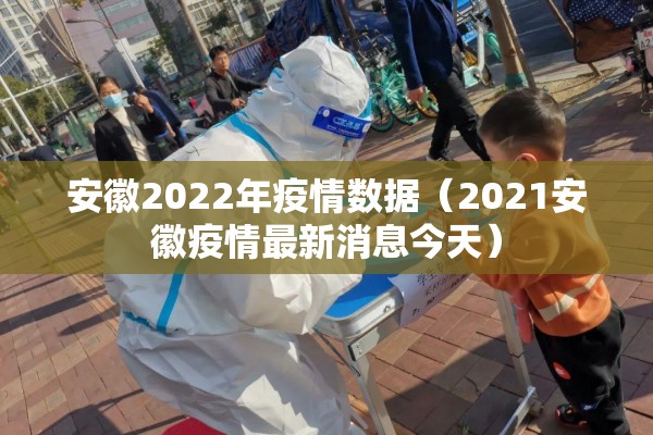 安徽2022年疫情数据(2021安徽疫情最新消息今天) 安徽2022年疫情数据(2021安徽疫情最新消息今天)