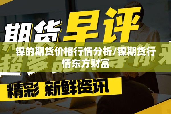 镍的期货价格行情分析/镍期货行情东方财富 镍的期货价格行情分析/镍期货行情东方财富