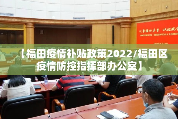 【福田疫情补贴政策2022/福田区疫情防控指挥部办公室】 【福田疫情补贴政策2022/福田区疫情防控指挥部办公室】
