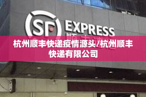 杭州顺丰快递疫情源头/杭州顺丰快递有限公司