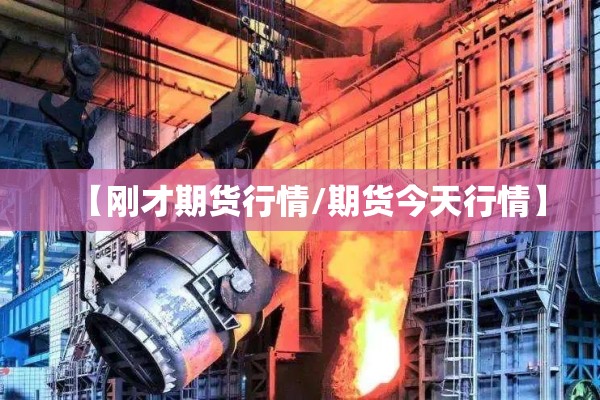 【刚才期货行情/期货今天行情】