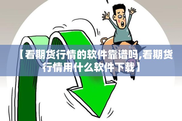 【看期货行情的软件靠谱吗,看期货行情用什么软件下载】 【看期货行情的软件靠谱吗,看期货行情用什么软件下载】