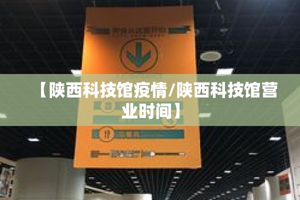 【陕西科技馆疫情/陕西科技馆营业时间】