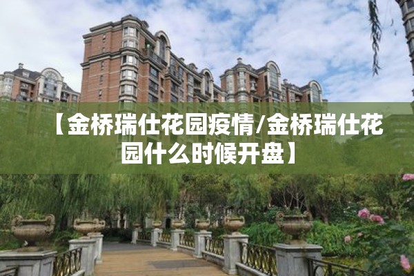 【金桥瑞仕花园疫情/金桥瑞仕花园什么时候开盘】