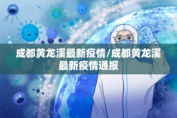 成都黄龙溪最新疫情/成都黄龙溪最新疫情通报 成都黄龙溪最新疫情/成都黄龙溪最新疫情通报