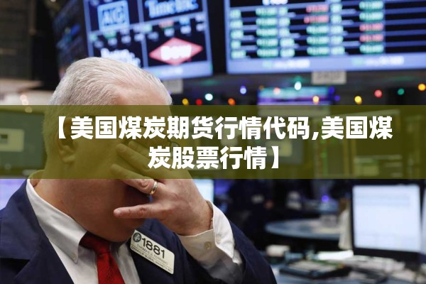 【美国煤炭期货行情代码,美国煤炭股票行情】