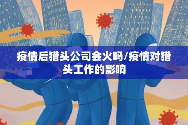 疫情后猎头公司会火吗/疫情对猎头工作的影响 疫情后猎头公司会火吗/疫情对猎头工作的影响