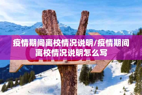 疫情期间离校情况说明/疫情期间离校情况说明怎么写 疫情期间离校情况说明/疫情期间离校情况说明怎么写