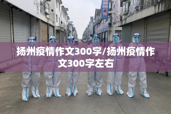 扬州疫情作文300字/扬州疫情作文300字左右 扬州疫情作文300字/扬州疫情作文300字左右