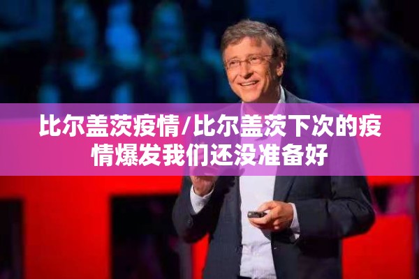 比尔盖茨疫情/比尔盖茨下次的疫情爆发我们还没准备好
