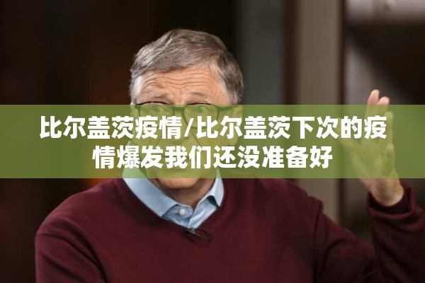 比尔盖茨疫情/比尔盖茨下次的疫情爆发我们还没准备好