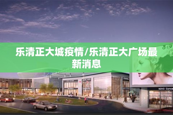 乐清正大城疫情/乐清正大广场最新消息