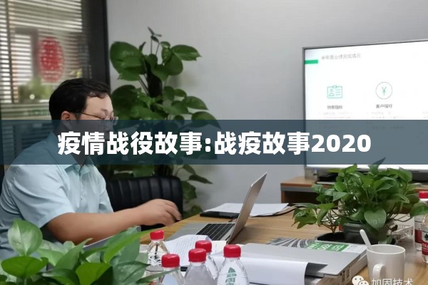疫情战役故事:战疫故事2020 疫情战役故事:战疫故事2020