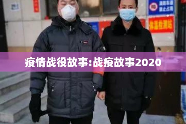 疫情战役故事:战疫故事2020 疫情战役故事:战疫故事2020