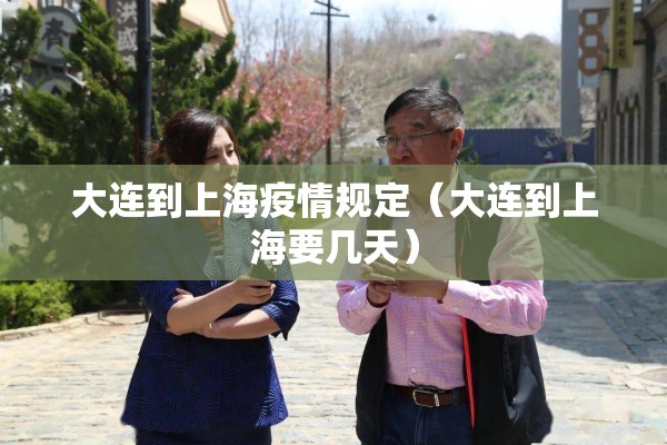 大连到上海疫情规定(大连到上海要几天) 大连到上海疫情规定(大连到上海要几天)