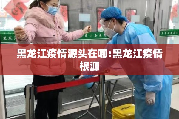 黑龙江疫情源头在哪:黑龙江疫情根源 黑龙江疫情源头在哪:黑龙江疫情根源