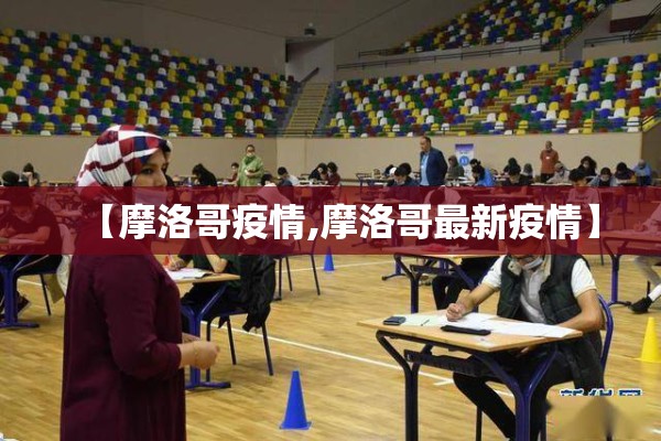 【摩洛哥疫情,摩洛哥最新疫情】