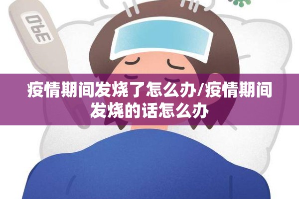 疫情期间发烧了怎么办/疫情期间发烧的话怎么办