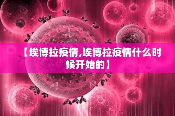【埃博拉疫情,埃博拉疫情什么时候开始的】