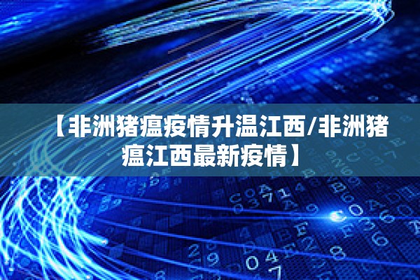 【非洲猪瘟疫情升温江西/非洲猪瘟江西最新疫情】