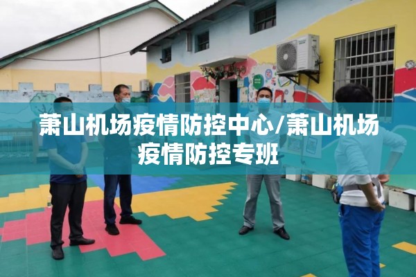 萧山机场疫情防控中心/萧山机场疫情防控专班