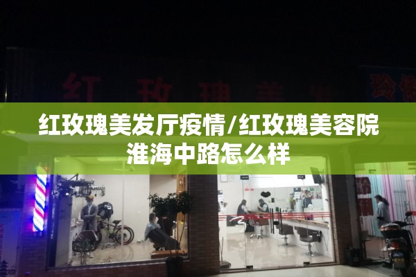 红玫瑰美发厅疫情/红玫瑰美容院淮海中路怎么样