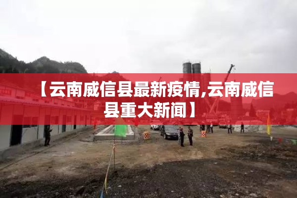 【云南威信县最新疫情,云南威信县重大新闻】