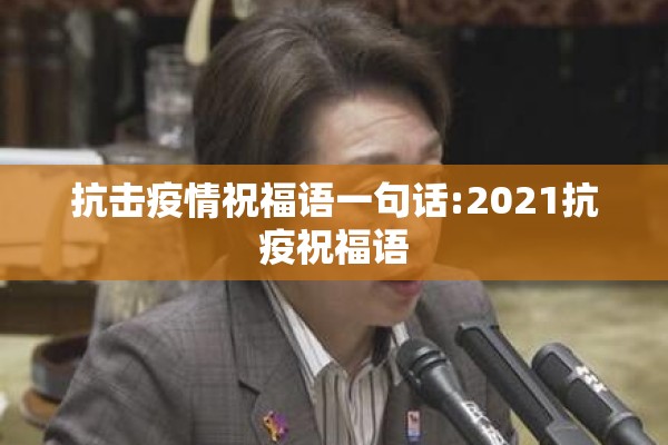 抗击疫情祝福语一句话:2021抗疫祝福语 抗击疫情祝福语一句话:2021抗疫祝福语
