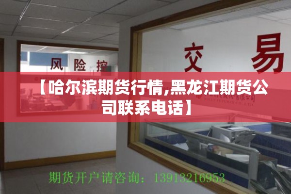 【哈尔滨期货行情,黑龙江期货公司联系电话】 【哈尔滨期货行情,黑龙江期货公司联系电话】