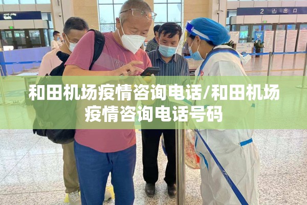 和田机场疫情咨询电话/和田机场疫情咨询电话号码 和田机场疫情咨询电话/和田机场疫情咨询电话号码