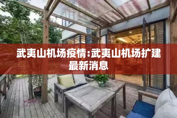武夷山机场疫情:武夷山机场扩建最新消息