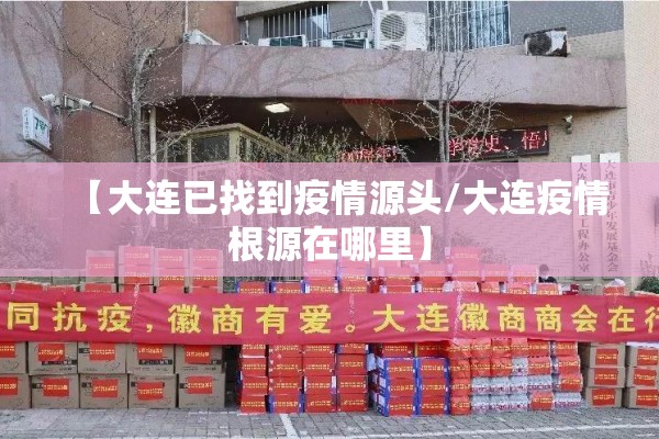 【大连已找到疫情源头/大连疫情根源在哪里】 【大连已找到疫情源头/大连疫情根源在哪里】